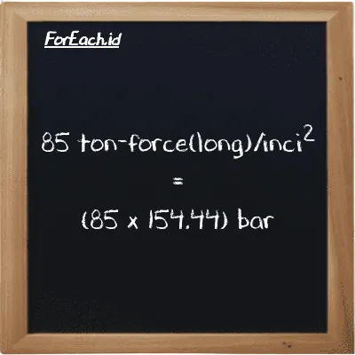 Cara konversi ton-force(long)/inci<sup>2</sup> ke bar (LT f/in<sup>2</sup> ke bar): 85 ton-force(long)/inci<sup>2</sup> (LT f/in<sup>2</sup>) setara dengan 85 dikalikan dengan 154.44 bar (bar)